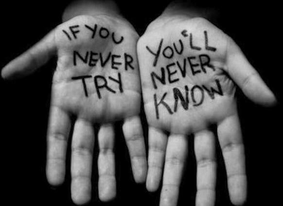 if you never try you will never know.